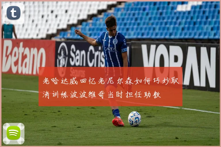 老哈达威回忆老尼尔森如何巧妙取消训练波波维奇当时担任助教