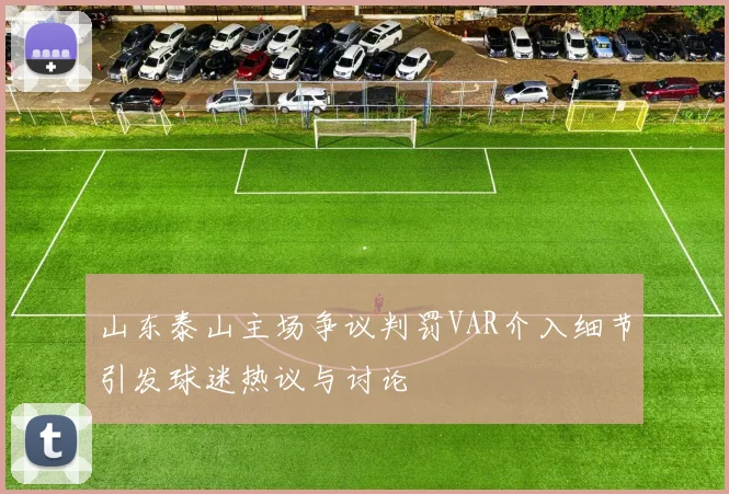 山东泰山主场争议判罚VAR介入细节引发球迷热议与讨论